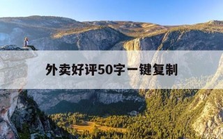外卖好评50字一键复制-外卖烧烤50字好评复制