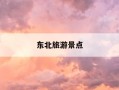 东北旅游景点-东北旅游景点地图