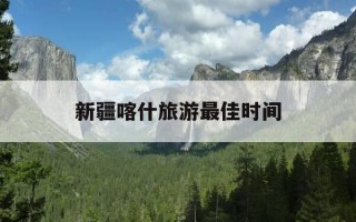 新疆喀什旅游最佳时间-新疆喀什旅游攻略详细
