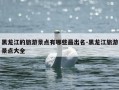黑龙江的旅游景点有哪些最出名-黑龙江旅游景点大全