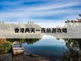 香港两天一夜旅游攻略-香港两天一夜旅游攻略图