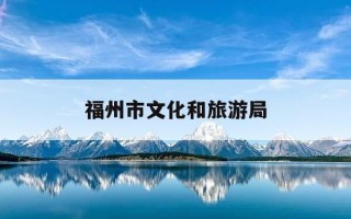福州市文化和旅游局-朱寿良 福建省福州市文化和旅游局