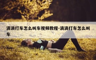 滴滴打车怎么叫车视频教程-滴滴打车怎么叫车