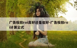 广告投放roi高好还是低好-广告投放roi计算公式
