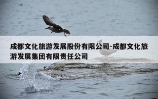 成都文化旅游发展股份有限公司-成都文化旅游发展集团有限责任公司