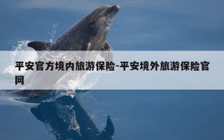 平安官方境内旅游保险-平安境外旅游保险官网