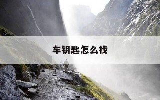 车钥匙怎么找-车钥匙怎么找才能找得到