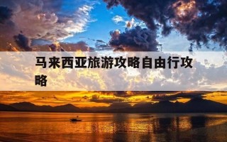 马来西亚旅游攻略自由行攻略-马来西亚旅游攻略自由行攻略视频
