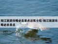 阳江旅游攻略必去景点还有小吃-阳江旅游攻略必去景点