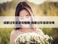 成都过年旅游攻略图-成都过年旅游攻略
