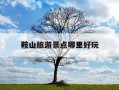 鞍山旅游景点哪里好玩-辽宁鞍山旅游景点大全排名