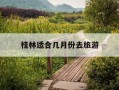 桂林适合几月份去旅游-桂林最忌几月份去