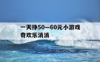 一天挣50—60元小游戏奇欢乐消消-欢乐消消消无限体力钻石