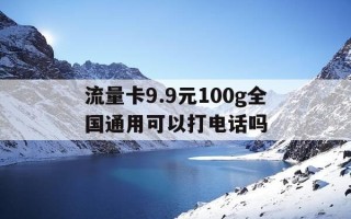 流量卡9.9元100g全国通用可以打电话吗-