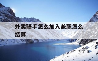 外卖骑手怎么加入兼职怎么结算-外卖骑手兼职新手操作流程