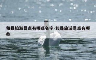 和县旅游景点有哪些名字-和县旅游景点有哪些