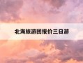 北海旅游团报价三日游-北海三日游跟团价格