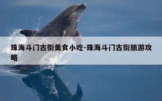 珠海斗门古街美食小吃-珠海斗门古街旅游攻略
