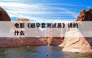 电影《避孕套测试员》讲的什么-电影避孕套测试员讲的什么内容