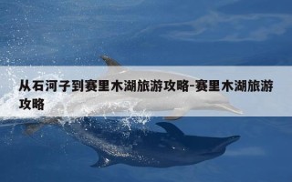 从石河子到赛里木湖旅游攻略-赛里木湖旅游攻略