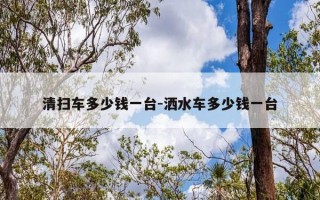 清扫车多少钱一台-洒水车多少钱一台