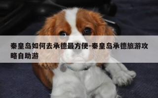 秦皇岛如何去承德最方便-秦皇岛承德旅游攻略自助游