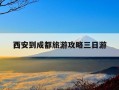 西安到成都旅游攻略三日游-西安到成都攻略旅游自由行三日游