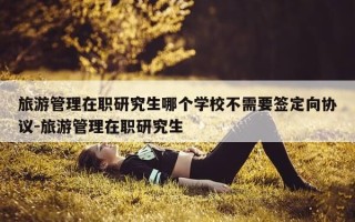 旅游管理在职研究生哪个学校不需要签定向协议-旅游管理在职研究生