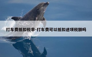 打车费抵扣税率-打车费可以抵扣进项税额吗