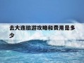 去大连旅游攻略和费用是多少-去大连旅游路线