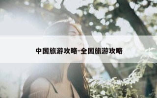 中国旅游攻略-全国旅游攻略