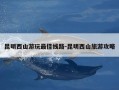 昆明西山游玩最佳线路-昆明西山旅游攻略