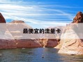 最便宜的流量卡-最便宜的流量卡多少钱一个月