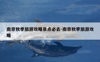 南京秋季旅游攻略景点必去-南京秋季旅游攻略