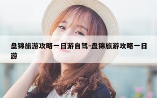 盘锦旅游攻略一日游自驾-盘锦旅游攻略一日游