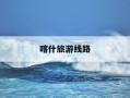 喀什旅游线路-喀什旅游线路推荐