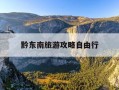 黔东南旅游攻略自由行-黔东南十大旅游景点大全