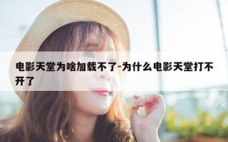电影天堂为啥加载不了-为什么电影天堂打不开了