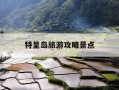 特呈岛旅游攻略景点-特呈岛旅游攻略一日游
