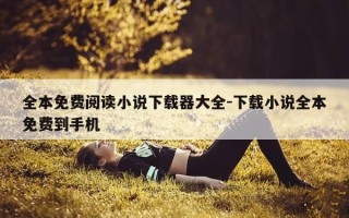 全本免费阅读小说下载器大全-下载小说全本免费到手机