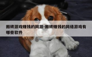 搬砖游戏赚钱的网游-搬砖赚钱的网络游戏有哪些软件