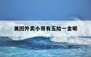 美团外卖小哥有五险一金呢-美团外卖小哥有五险一金呢是真的吗