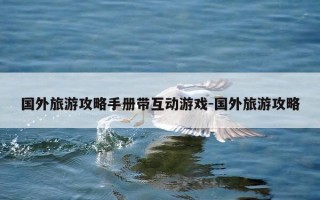 国外旅游攻略手册带互动游戏-国外旅游攻略