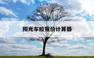 阳光车险报价计算器-车险报价明细车险计算器
