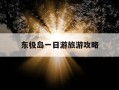 东极岛一日游旅游攻略-东极岛一日游旅游攻略大全