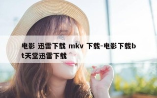 电影 迅雷下载 mkv 下载-电影下载bt天堂迅雷下载