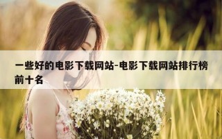 一些好的电影下载网站-电影下载网站排行榜前十名