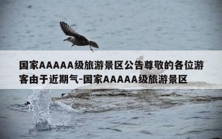 国家AAAAA级旅游景区公告尊敬的各位游客由于近期气-国家AAAAA级旅游景区