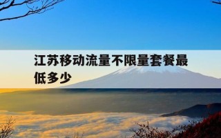 江苏移动流量不限量套餐最低多少-江苏移动免费流量2021