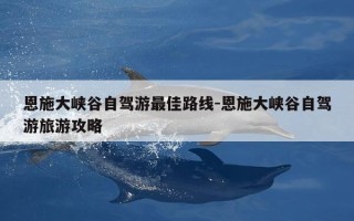 恩施大峡谷自驾游最佳路线-恩施大峡谷自驾游旅游攻略